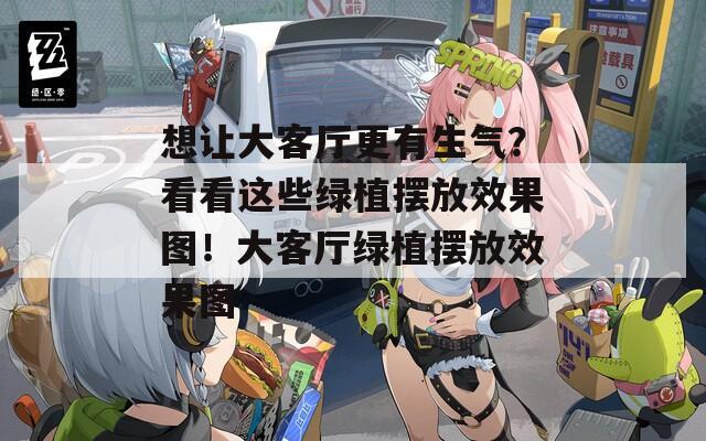 想让大客厅更有生气？看看这些绿植摆放效果图！大客厅绿植摆放效果图