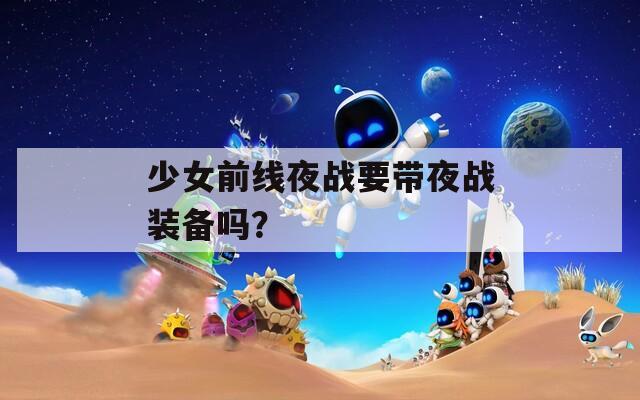 少女前线夜战要带夜战装备吗？
