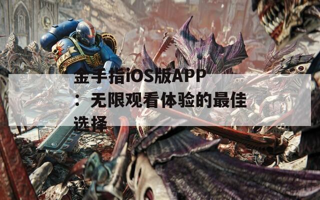 金手指iOS版APP：无限观看体验的最佳选择