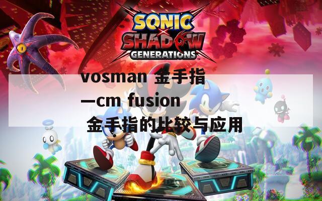 vosman 金手指—cm fusion 金手指的比较与应用