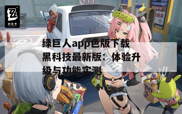 绿巨人app色版下载黑科技最新版：体验升级与功能实测