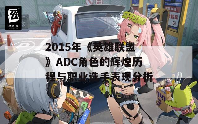 2015年《英雄联盟》ADC角色的辉煌历程与职业选手表现分析