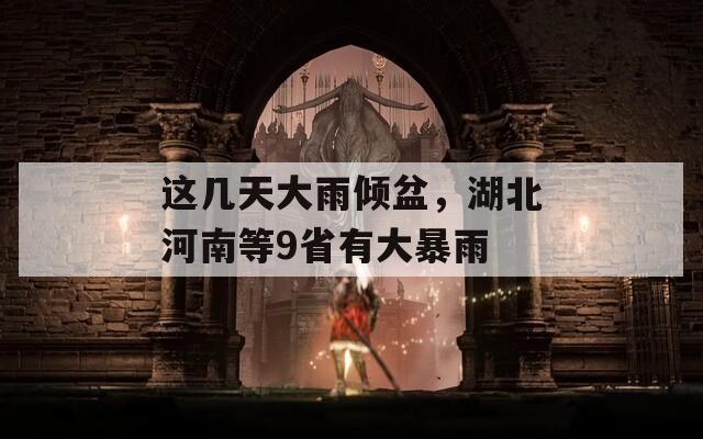 这几天大雨倾盆，湖北河南等9省有大暴雨