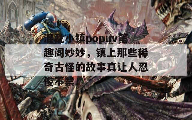 混乱小镇popuv笔趣阁妙妙，镇上那些稀奇古怪的故事真让人忍俊不禁！