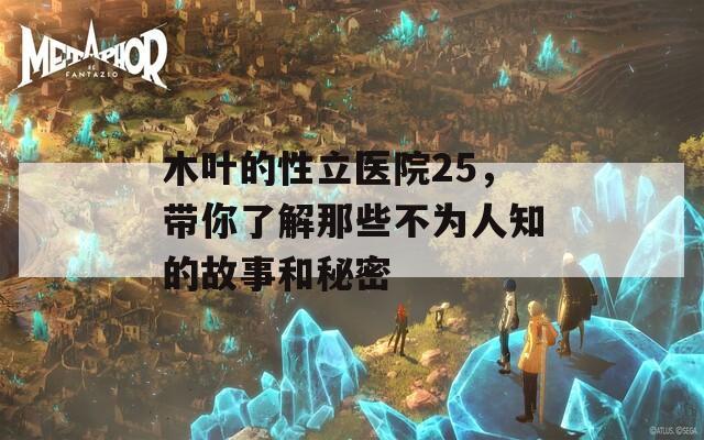 木叶的性立医院25，带你了解那些不为人知的故事和秘密