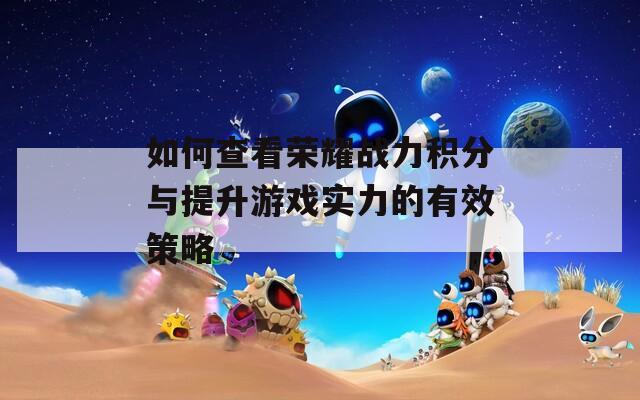如何查看荣耀战力积分与提升游戏实力的有效策略