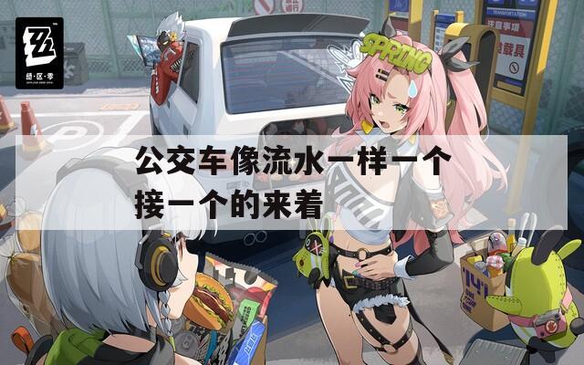 公交车像流水一样一个接一个的来着