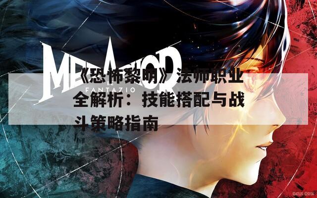 《恐怖黎明》法师职业全解析：技能搭配与战斗策略指南