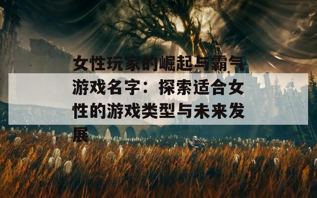 女性玩家的崛起与霸气游戏名字：探索适合女性的游戏类型与未来发展