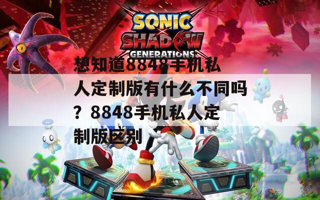 想知道8848手机私人定制版有什么不同吗？8848手机私人定制版区别