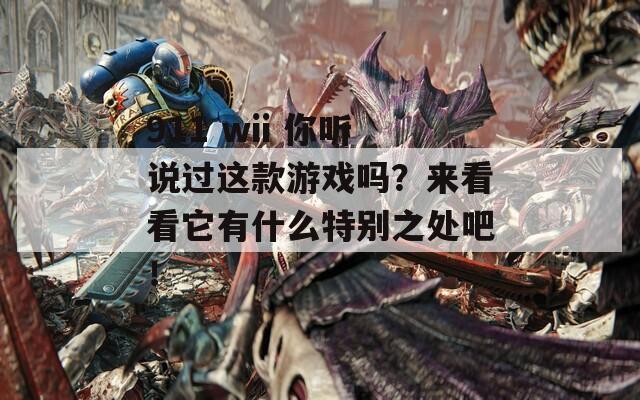 911 wii 你听说过这款游戏吗？来看看它有什么特别之处吧！