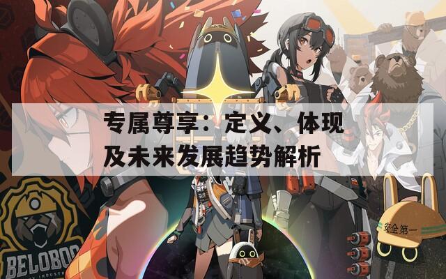 专属尊享：定义、体现及未来发展趋势解析