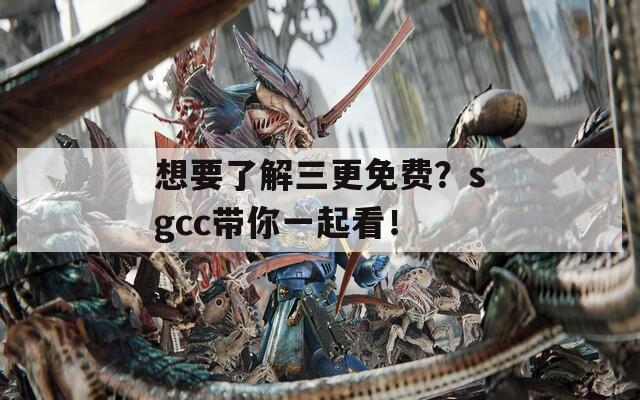 想要了解三更免费？sgcc带你一起看！