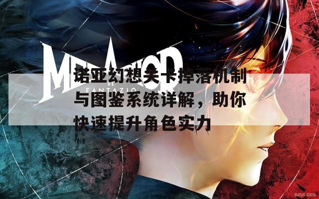 诺亚幻想关卡掉落机制与图鉴系统详解，助你快速提升角色实力