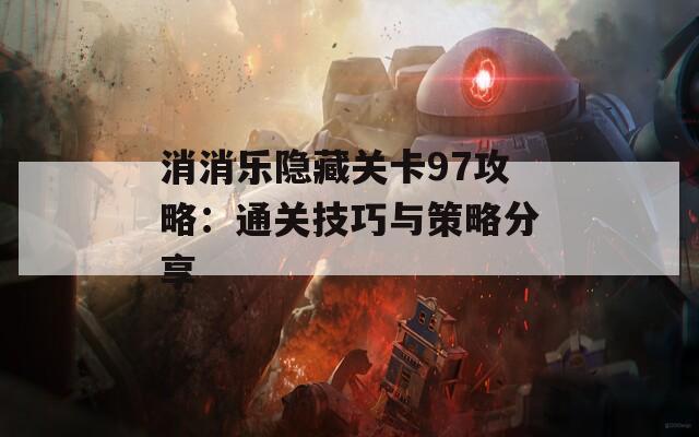 消消乐隐藏关卡97攻略：通关技巧与策略分享