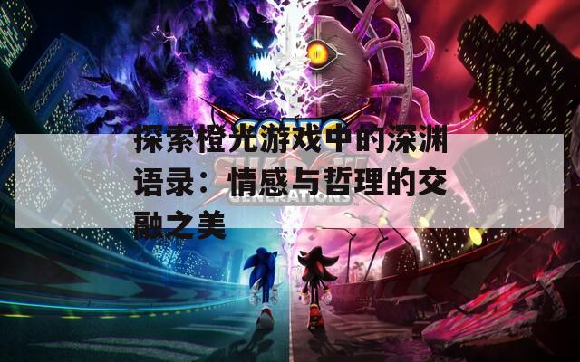 探索橙光游戏中的深渊语录：情感与哲理的交融之美