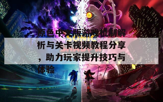 原色中文版游戏机制解析与关卡视频教程分享，助力玩家提升技巧与体验