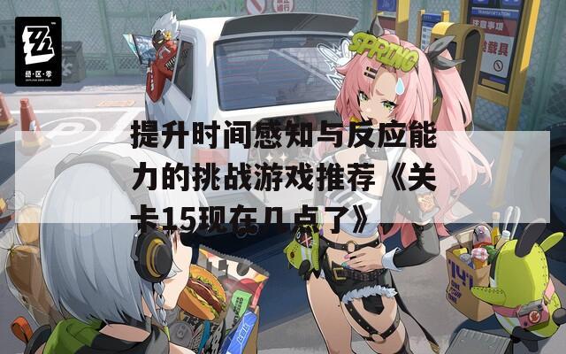 提升时间感知与反应能力的挑战游戏推荐《关卡15现在几点了》