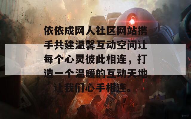 依依成网人社区网站携手共建温馨互动空间让每个心灵彼此相连，打造一个温暖的互动天地，让我们心手相连。