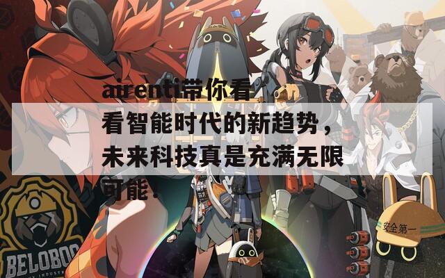 airenti带你看看智能时代的新趋势，未来科技真是充满无限可能！