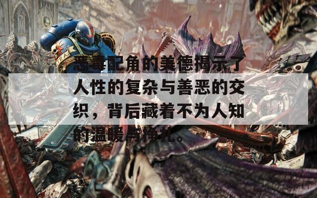 恶毒配角的美德揭示了人性的复杂与善恶的交织，背后藏着不为人知的温暖与挣扎。