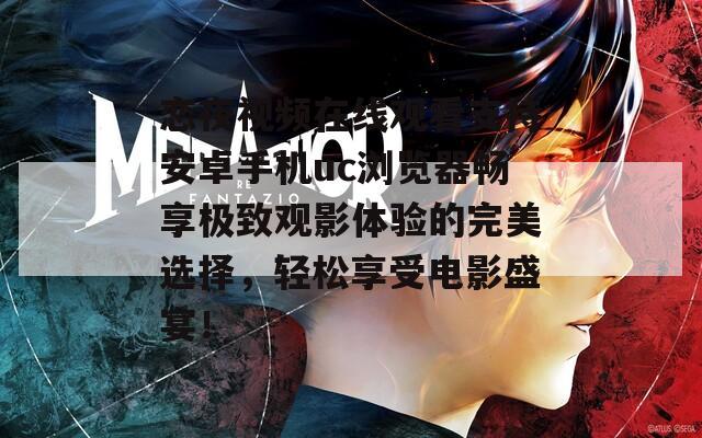 恋夜视频在线观看支持安卓手机uc浏览器畅享极致观影体验的完美选择，轻松享受电影盛宴！