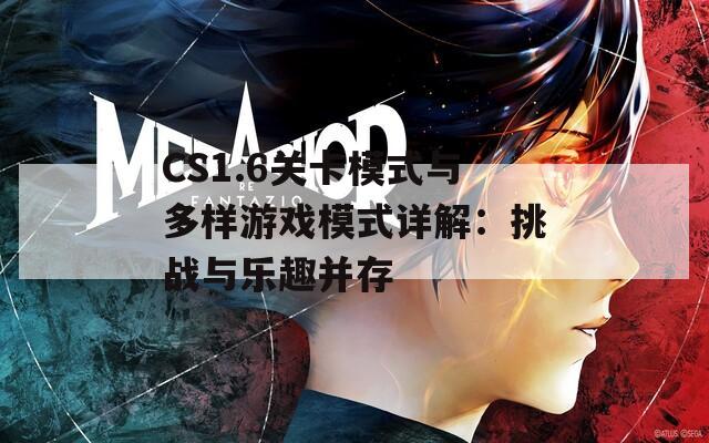 CS1.6关卡模式与多样游戏模式详解：挑战与乐趣并存