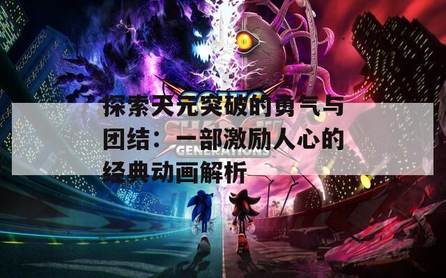探索天元突破的勇气与团结：一部激励人心的经典动画解析