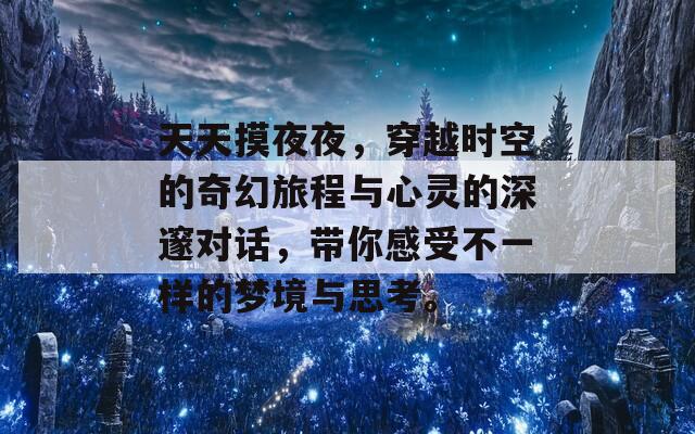 天天摸夜夜，穿越时空的奇幻旅程与心灵的深邃对话，带你感受不一样的梦境与思考。
