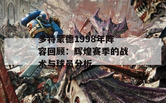 多特蒙德1998年阵容回顾：辉煌赛季的战术与球员分析