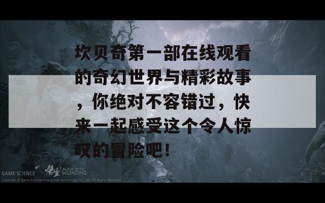 坎贝奇第一部在线观看的奇幻世界与精彩故事，你绝对不容错过，快来一起感受这个令人惊叹的冒险吧！