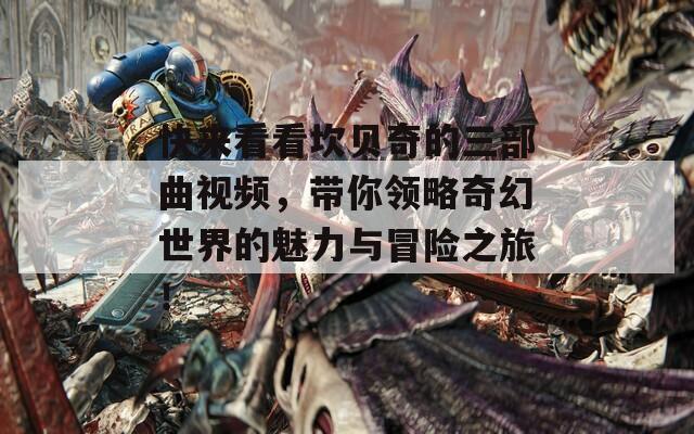 快来看看坎贝奇的三部曲视频，带你领略奇幻世界的魅力与冒险之旅！