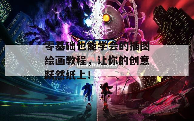 零基础也能学会的插图绘画教程，让你的创意跃然纸上！