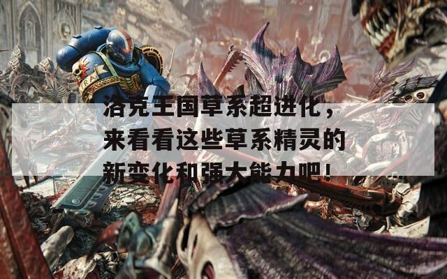 洛克王国草系超进化，来看看这些草系精灵的新变化和强大能力吧！