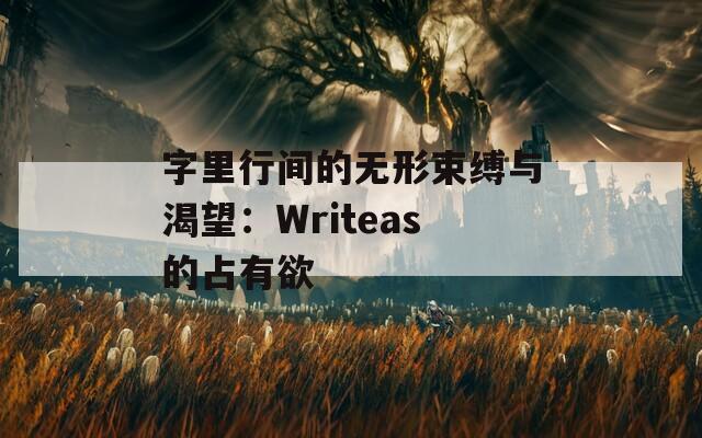 字里行间的无形束缚与渴望：Writeas的占有欲