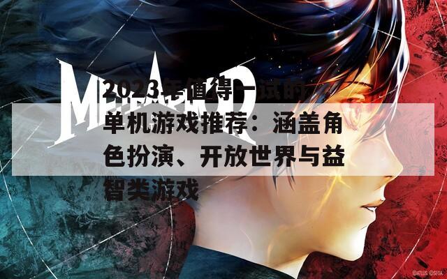 2023年值得一试的单机游戏推荐：涵盖角色扮演、开放世界与益智类游戏