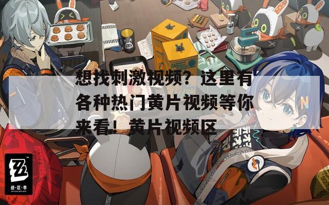 想找刺激视频？这里有各种热门黄片视频等你来看！黄片视频区