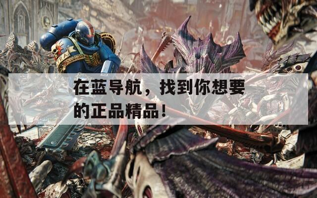 在蓝导航，找到你想要的正品精品！
