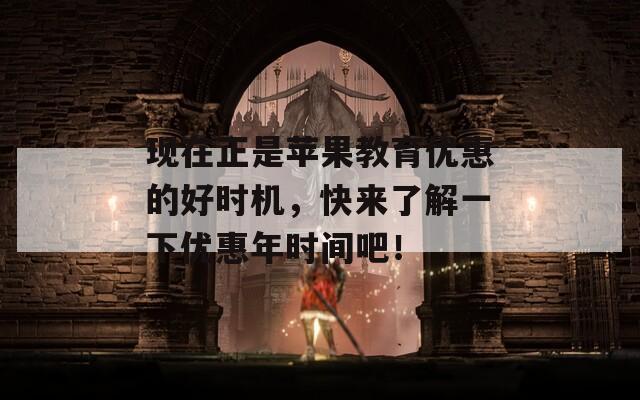 现在正是苹果教育优惠的好时机，快来了解一下优惠年时间吧！