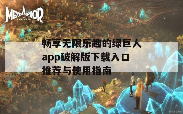 畅享无限乐趣的绿巨人app破解版下载入口推荐与使用指南