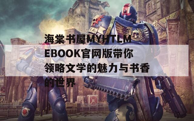 海棠书屋MYHTLMEBOOK官网版带你领略文学的魅力与书香的世界