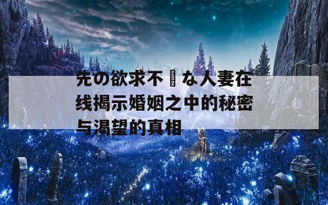 先の欲求不満な人妻在线揭示婚姻之中的秘密与渴望的真相