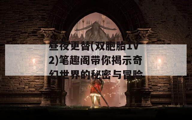 昼夜更替(双胞胎1V2)笔趣阁带你揭示奇幻世界的秘密与冒险