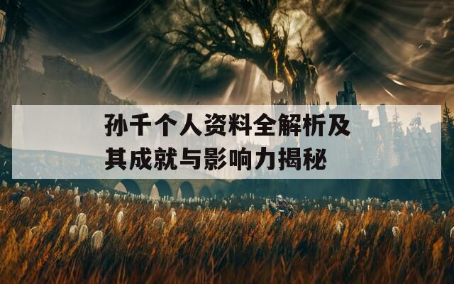 孙千个人资料全解析及其成就与影响力揭秘