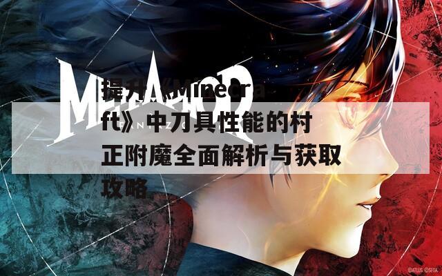 提升《Minecraft》中刀具性能的村正附魔全面解析与获取攻略