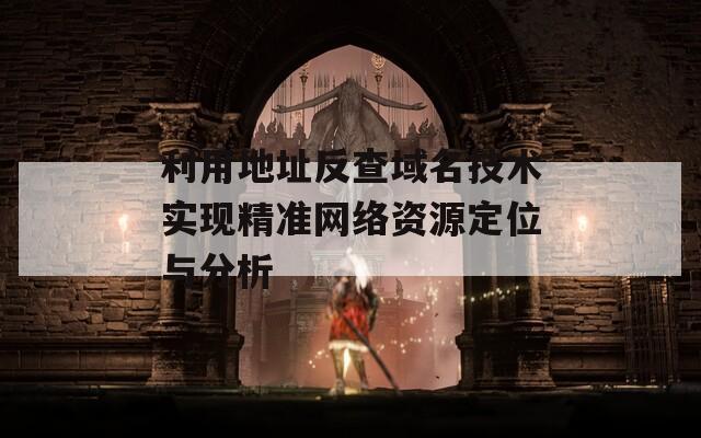 利用地址反查域名技术实现精准网络资源定位与分析