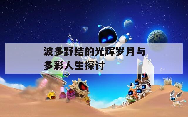 波多野结的光辉岁月与多彩人生探讨