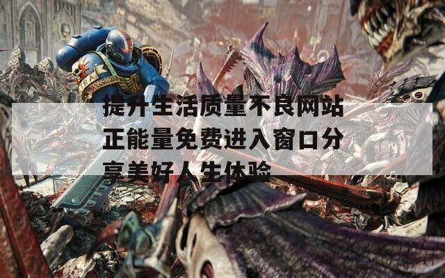 提升生活质量不良网站正能量免费进入窗口分享美好人生体验