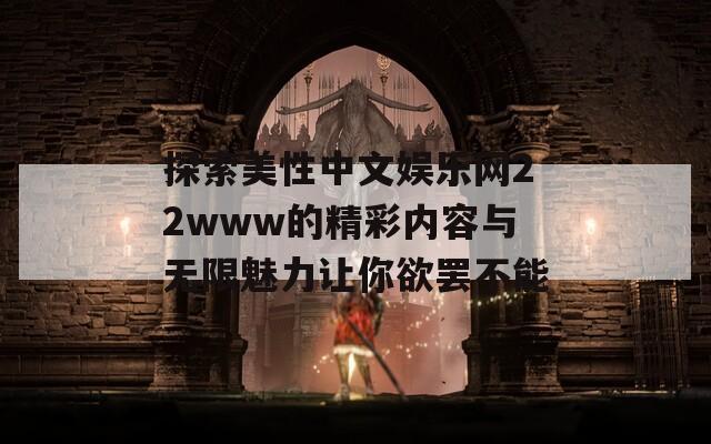 探索美性中文娱乐网22www的精彩内容与无限魅力让你欲罢不能