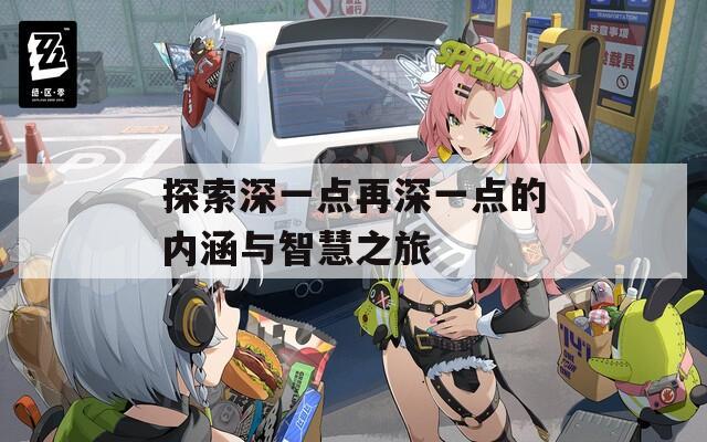 探索深一点再深一点的内涵与智慧之旅